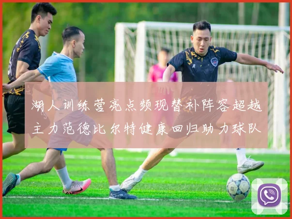 湖人训练营亮点频现替补阵容超越主力范德比尔特健康回归助力球队