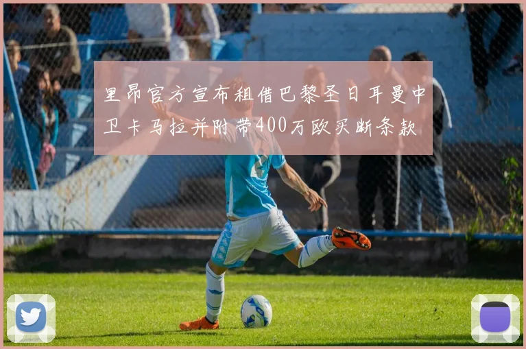 里昂官方宣布租借巴黎圣日耳曼中卫卡马拉并附带400万欧买断条款