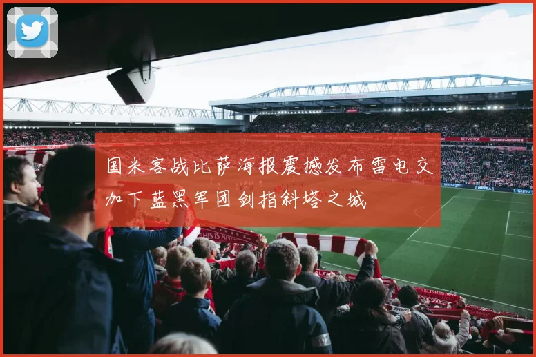 国米客战比萨海报震撼发布雷电交加下蓝黑军团剑指斜塔之城