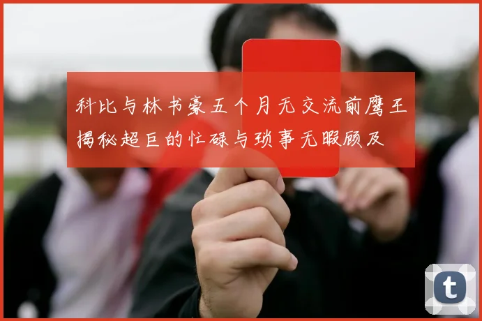 科比与林书豪五个月无交流前鹰王揭秘超巨的忙碌与琐事无暇顾及