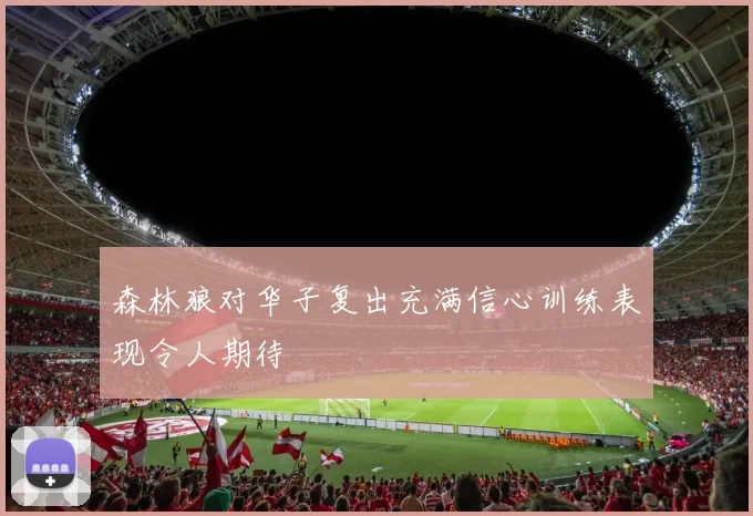 森林狼对华子复出充满信心训练表现令人期待