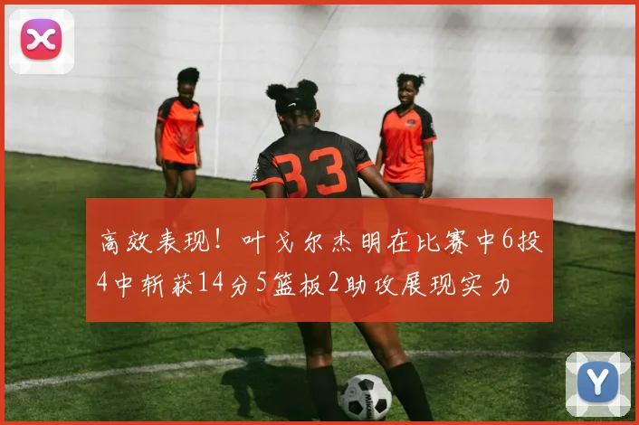高效表现！叶戈尔杰明在比赛中6投4中斩获14分5篮板2助攻展现实力