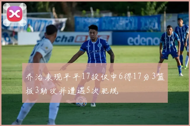 乔治表现平平17投仅中6得17分3篮板3助攻并遭遇5次犯规