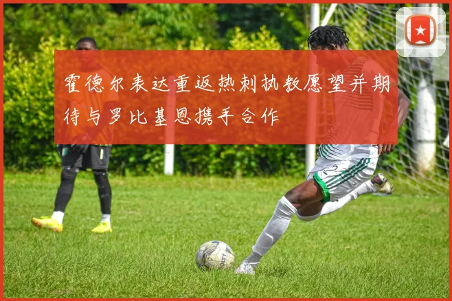 霍德尔表达重返热刺执教愿望并期待与罗比基恩携手合作