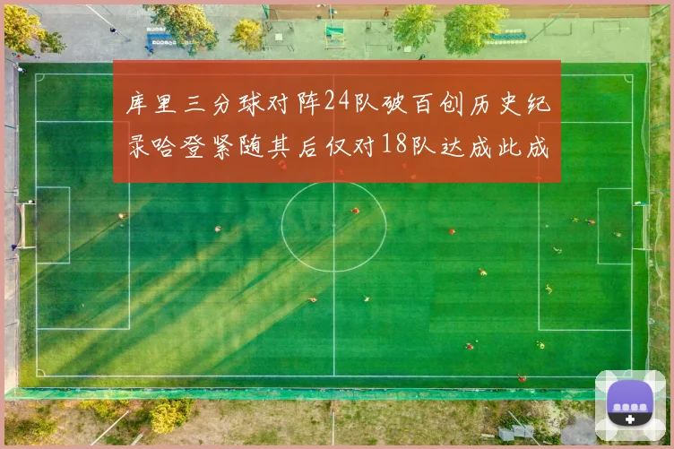 库里三分球对阵24队破百创历史纪录哈登紧随其后仅对18队达成此成就