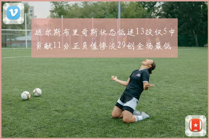 迈尔斯布里奇斯状态低迷13投仅5中贡献11分正负值惨淡29创全场最低纪录