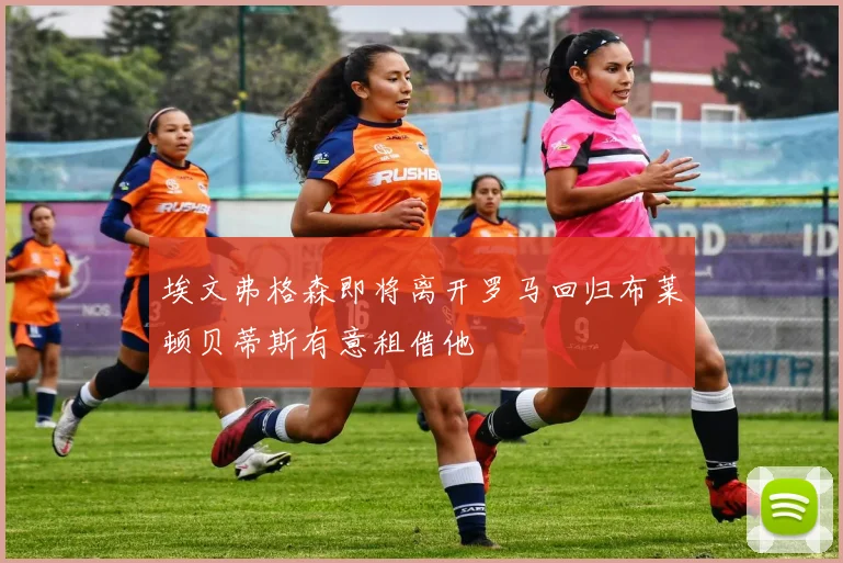 埃文弗格森即将离开罗马回归布莱顿贝蒂斯有意租借他