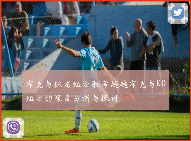 布克与狄龙组合胜率超越布克与KD组合的深度分析与探讨