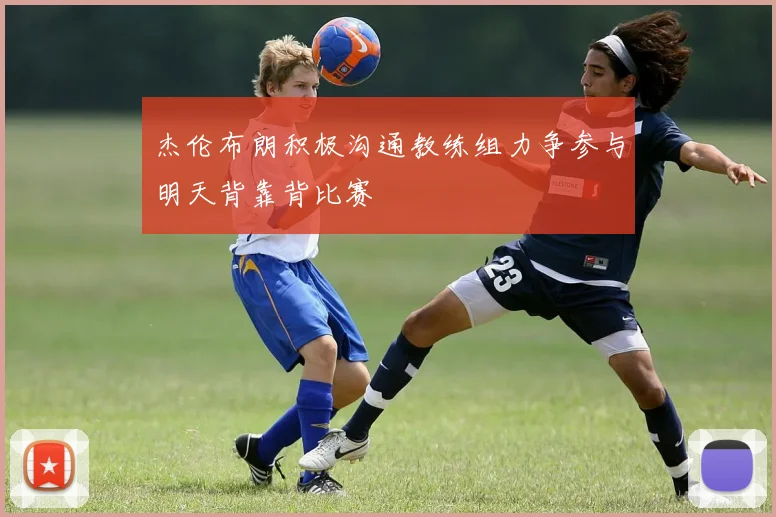 杰伦布朗积极沟通教练组力争参与明天背靠背比赛