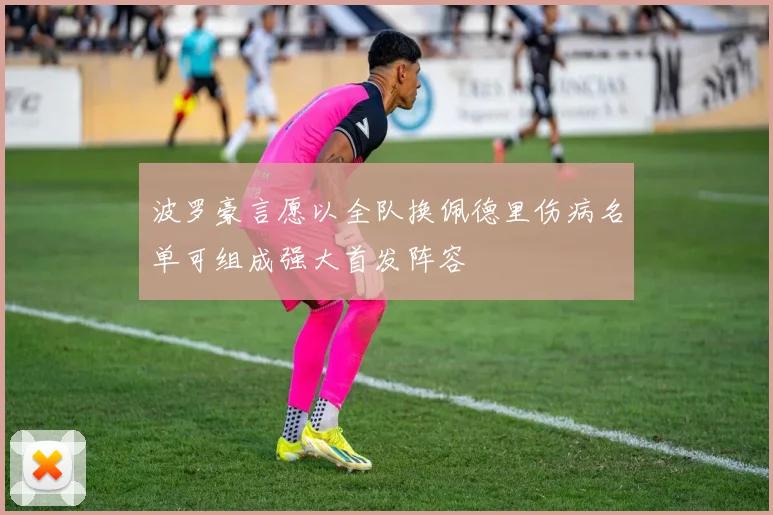 波罗豪言愿以全队换佩德里伤病名单可组成强大首发阵容