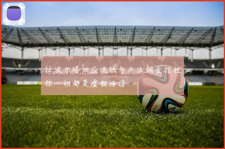 拉波尔塔回应洗钱与非法佣金指控称一切都是虚假诽谤