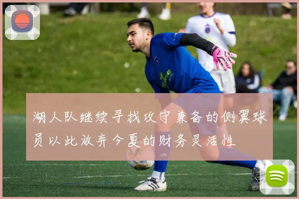 湖人队继续寻找攻守兼备的侧翼球员以此放弃今夏的财务灵活性