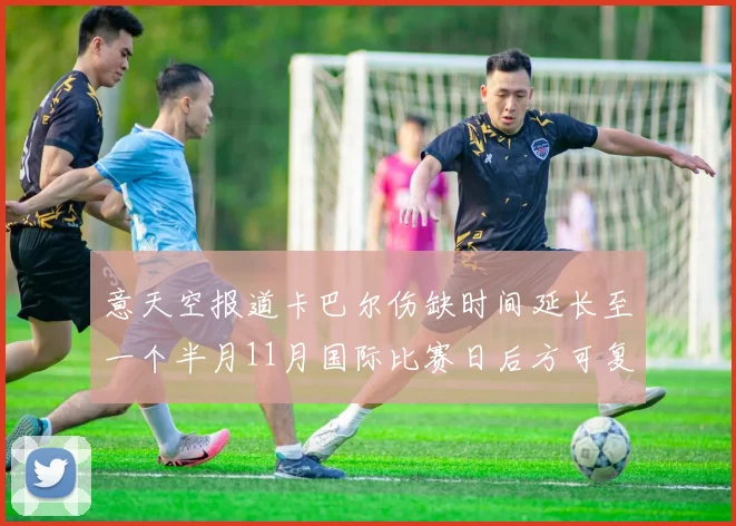 意天空报道卡巴尔伤缺时间延长至一个半月11月国际比赛日后方可复出