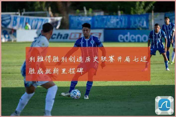 利雅得胜利创造历史联赛开局七连胜成就新里程碑