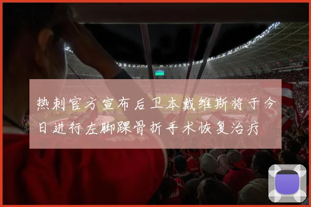 热刺官方宣布后卫本戴维斯将于今日进行左脚踝骨折手术恢复治疗