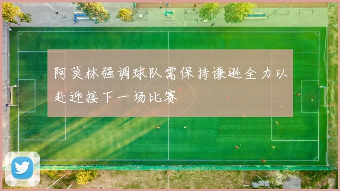 阿莫林强调球队需保持谦逊全力以赴迎接下一场比赛