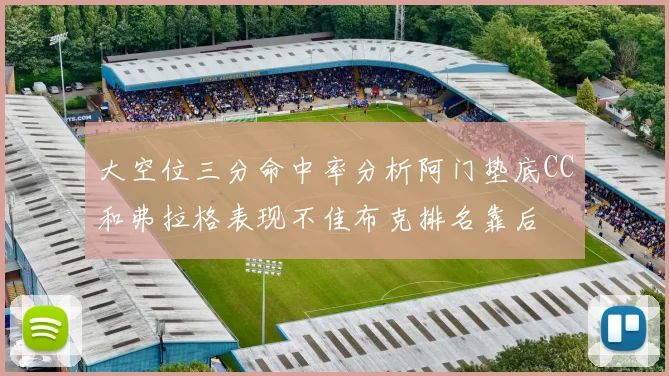 大空位三分命中率分析阿门垫底CC和弗拉格表现不佳布克排名靠后