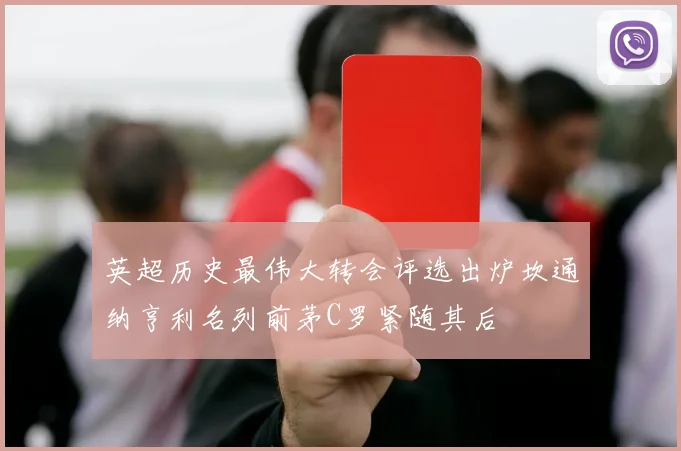 英超历史最伟大转会评选出炉坎通纳亨利名列前茅C罗紧随其后